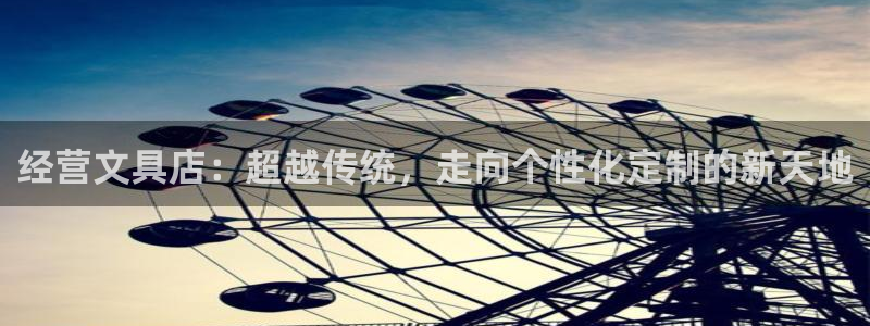 AG九游會國際官網(wǎng)：經(jīng)營文具店：超越傳統(tǒng)