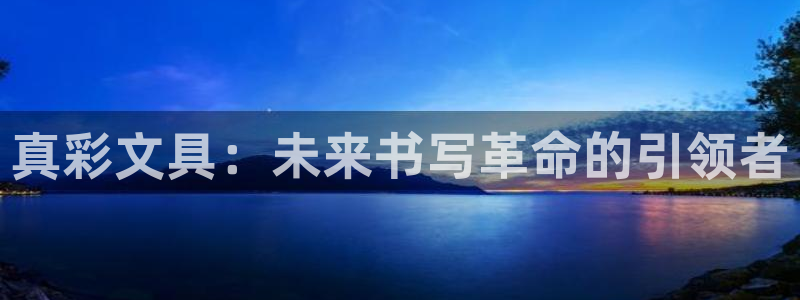 j9九游會(huì)數(shù)字：真彩文具：未來(lái)書寫革命的