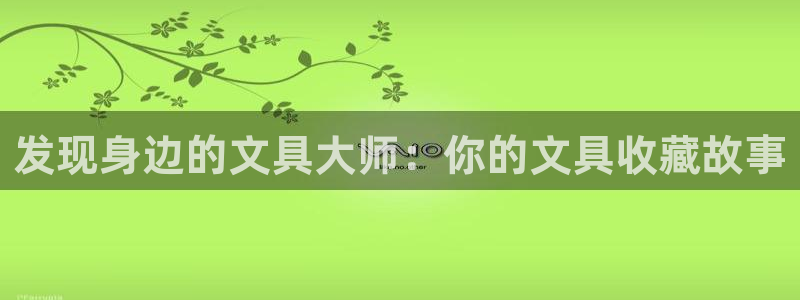九游會agbaofu：發(fā)現(xiàn)身邊的文具大師