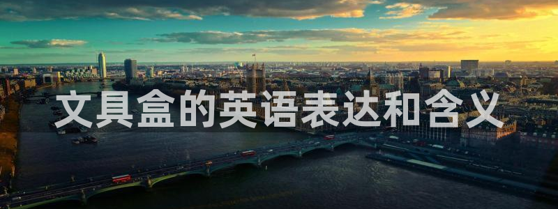 九游會(huì)老哥俱樂(lè)部網(wǎng)站：文具盒的英語(yǔ)表達(dá)和