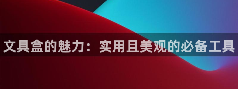 j9九游會登錄入口首頁舊版：文具盒的魅力