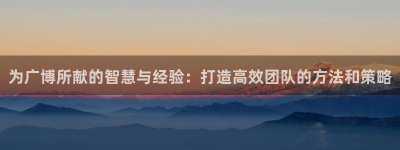 九游會(huì)游戲官網(wǎng)網(wǎng)頁版：為廣博所獻(xiàn)的智慧與