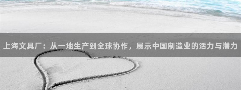 九游會娛樂：上海文具廠：從一地生產(chǎn)到全球