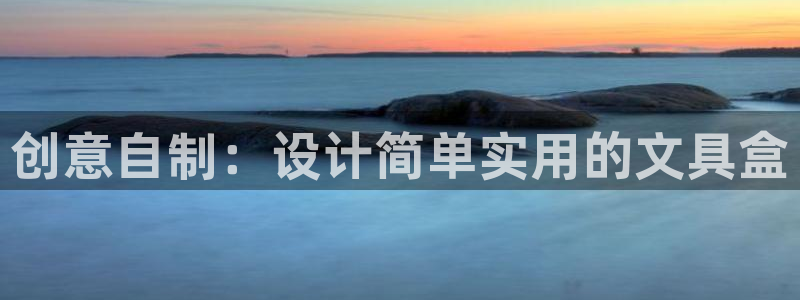 中國九游會：創(chuàng)意自制：設(shè)計(jì)簡單實(shí)用的文具