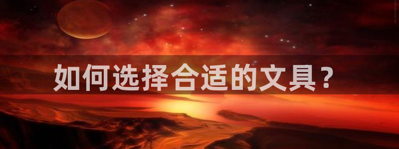 九游會(huì)國際娛樂：如何選擇合適的文具？